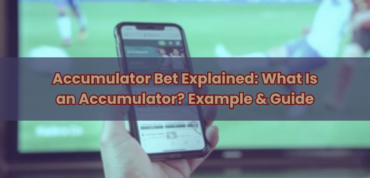 Accumulator Bet Explained: What Is an Accumulator? Example & Guide