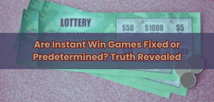 Are Instant Win Games Fixed or Predetermined? Truth Revealed