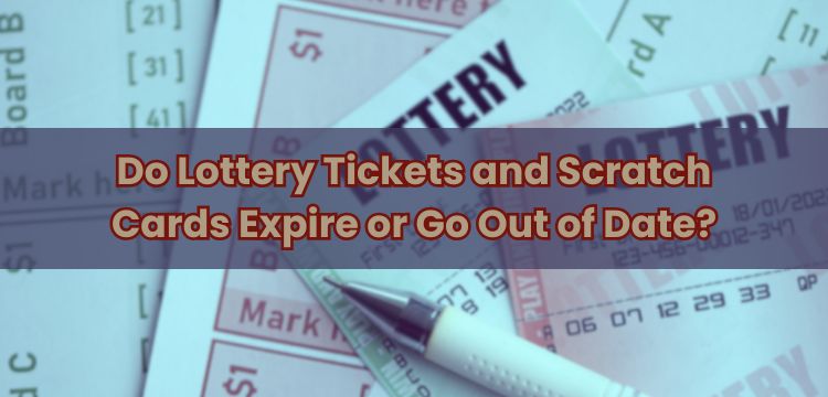 Do Lottery Tickets and Scratch Cards Expire or Go Out of Date?