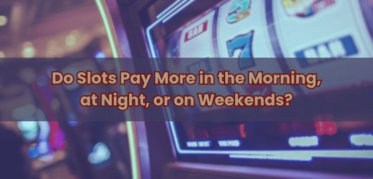 Do Slots Pay More in the Morning, at Night, or on Weekends?