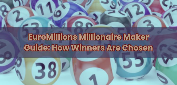 EuroMillions Millionaire Maker Guide: How Winners Are Chosen