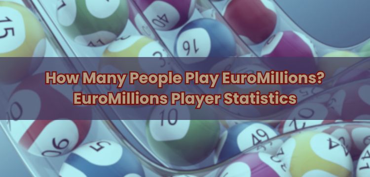 How Many People Play EuroMillions? EuroMillions Player Statistics