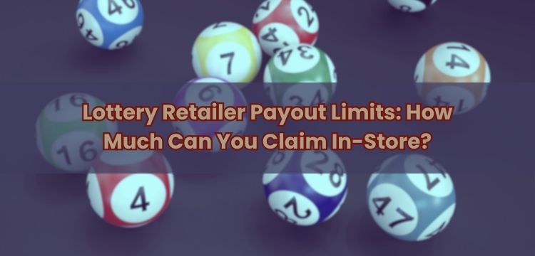Lottery Retailer Payout Limits: How Much Can You Claim In-Store?