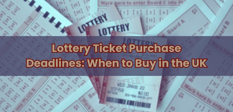 Lottery Ticket Purchase Deadlines: When to Buy in the UK