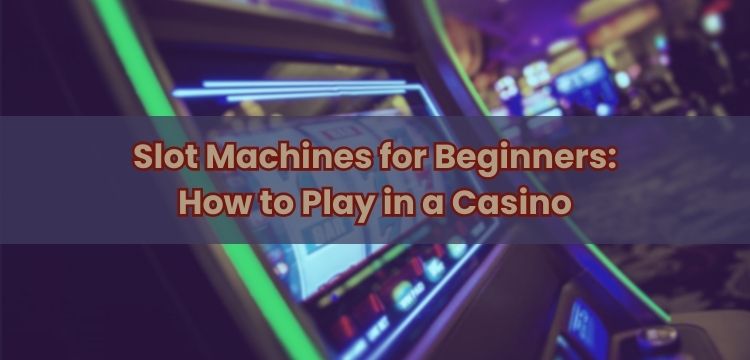 Slot Machines for Beginners: How to Play in a Casino