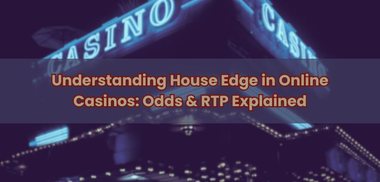 Understanding House Edge in Online Casinos: Odds & RTP Explained