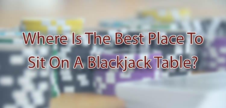 Where Is The Best Place To Sit On A Blackjack Table?